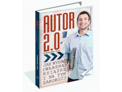 Autor 2.0. czyli jak napisać, wydać i zarabiać na własnej książce - kliknij, aby powiększyć