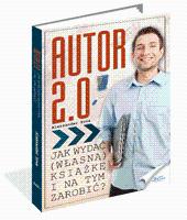 Autor 2.0. czyli jak napisać, wydać i zarabiać na własnej książce